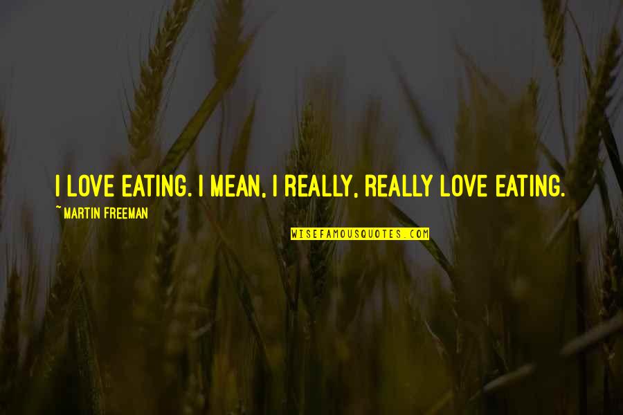 Great Frank Drebin Quotes By Martin Freeman: I love eating. I mean, I really, really