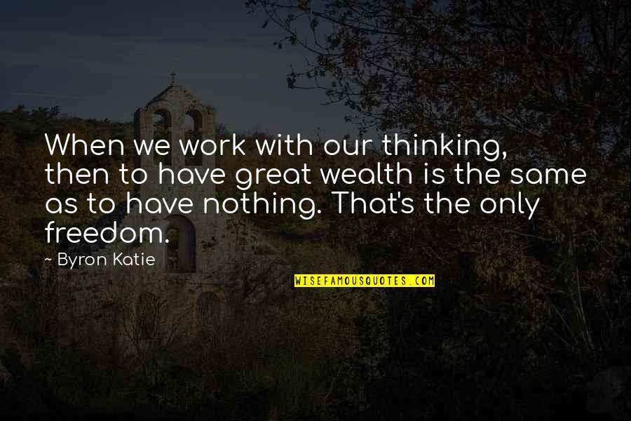 Great Freedom Quotes By Byron Katie: When we work with our thinking, then to