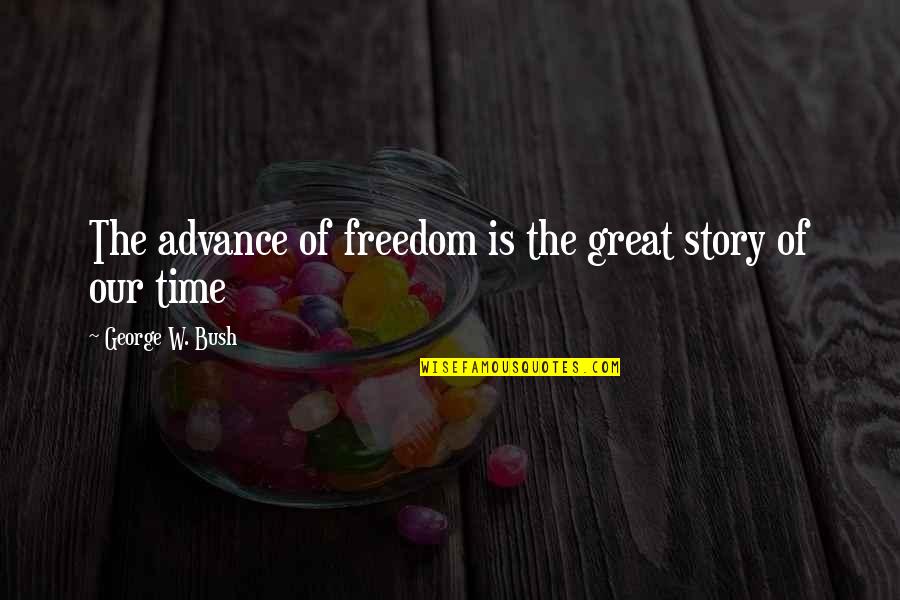 Great Freedom Quotes By George W. Bush: The advance of freedom is the great story