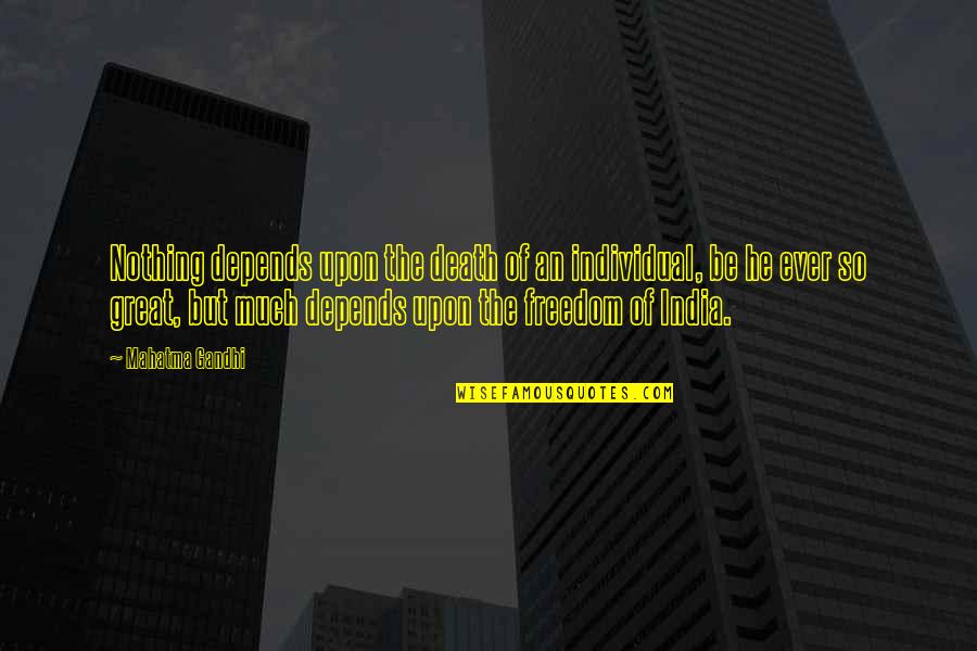 Great Freedom Quotes By Mahatma Gandhi: Nothing depends upon the death of an individual,