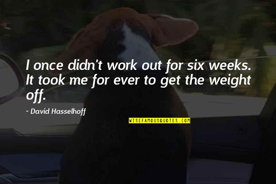 Great Friday Quotes By David Hasselhoff: I once didn't work out for six weeks.