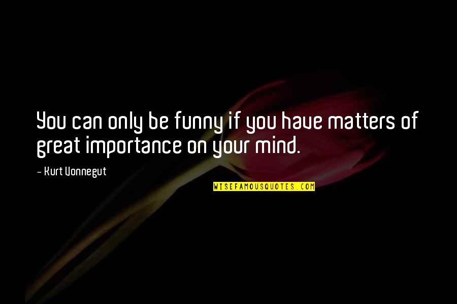Great Funny Quotes By Kurt Vonnegut: You can only be funny if you have