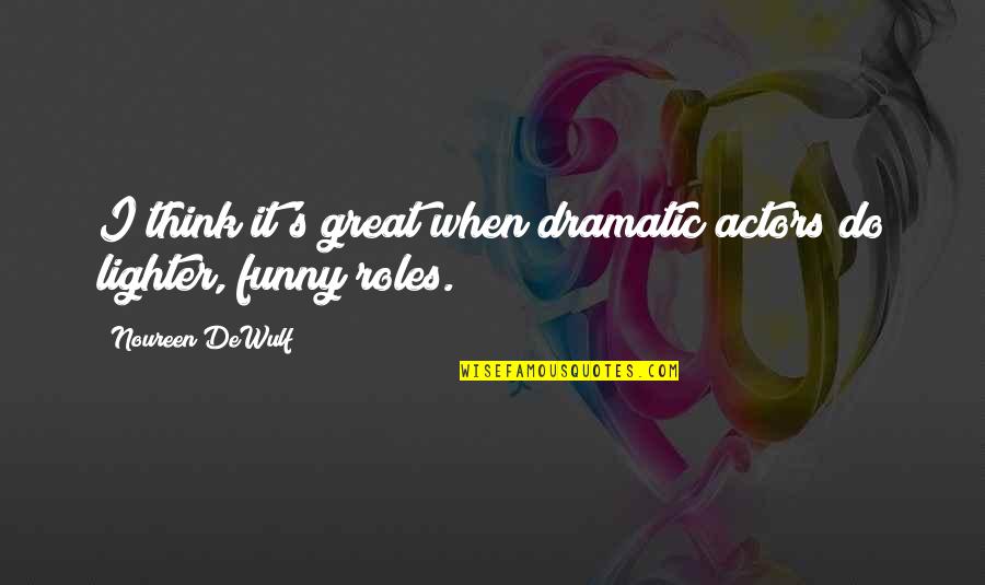 Great Funny Quotes By Noureen DeWulf: I think it's great when dramatic actors do