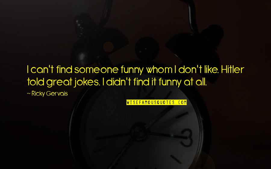 Great Funny Quotes By Ricky Gervais: I can't find someone funny whom I don't