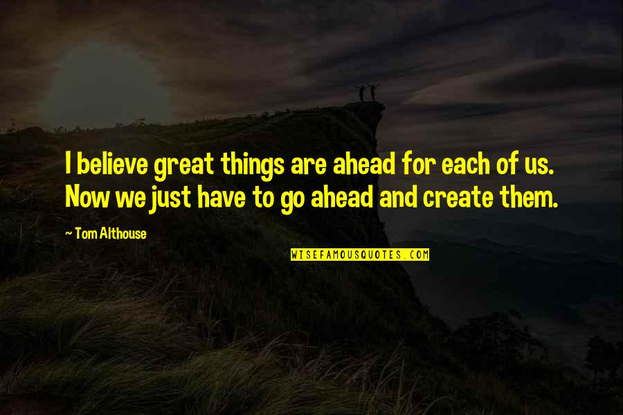 Great Funny Quotes By Tom Althouse: I believe great things are ahead for each