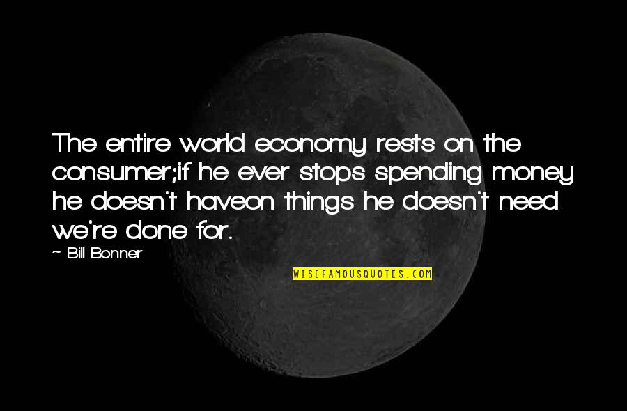 Great Funny Wine Quotes By Bill Bonner: The entire world economy rests on the consumer;if