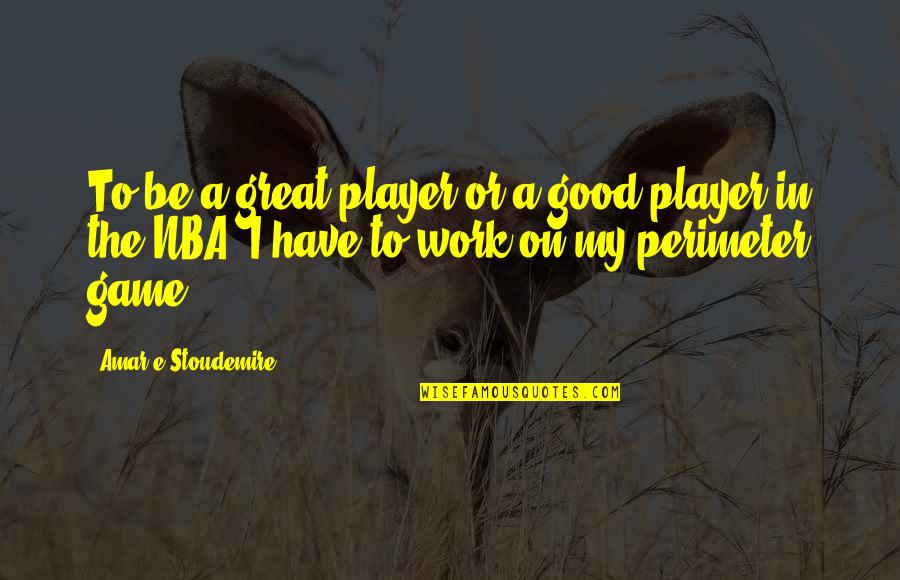 Great Game Quotes By Amar'e Stoudemire: To be a great player or a good