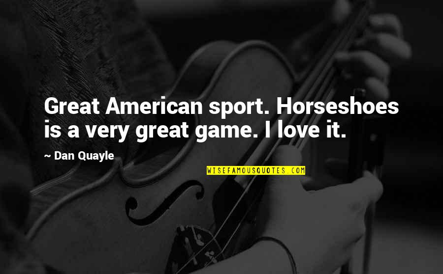 Great Game Quotes By Dan Quayle: Great American sport. Horseshoes is a very great