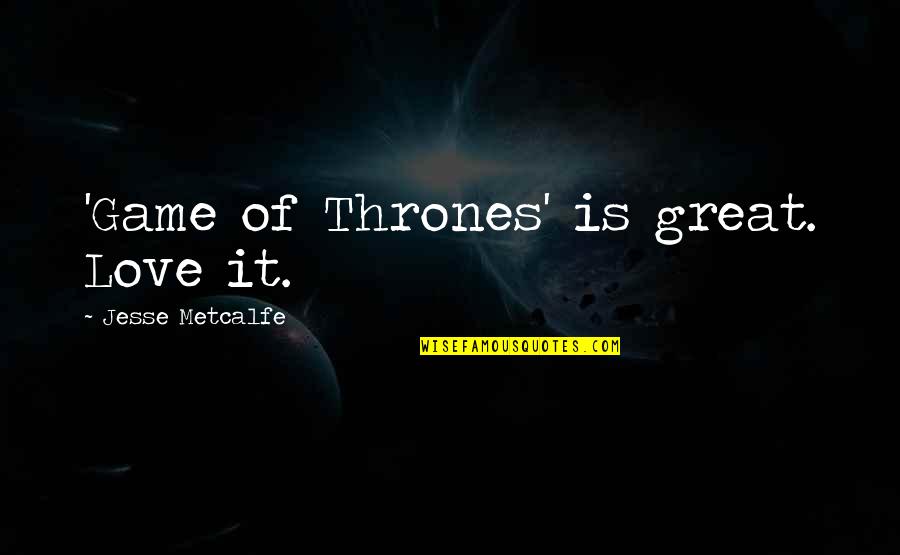 Great Game Quotes By Jesse Metcalfe: 'Game of Thrones' is great. Love it.