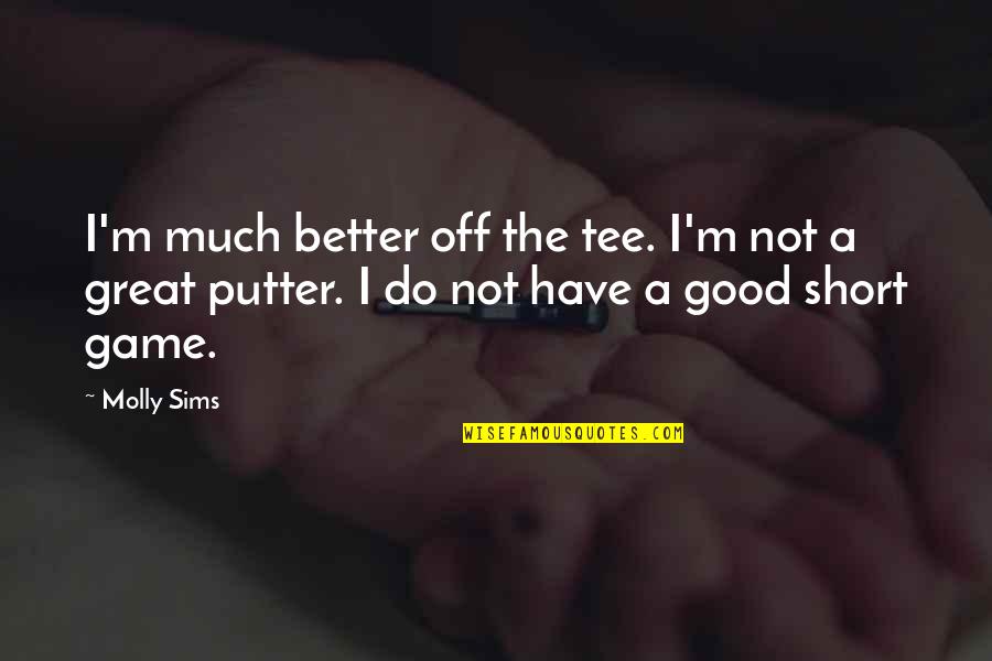 Great Game Quotes By Molly Sims: I'm much better off the tee. I'm not