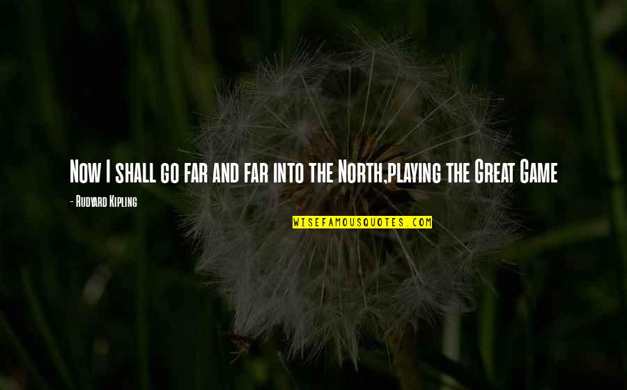 Great Game Quotes By Rudyard Kipling: Now I shall go far and far into