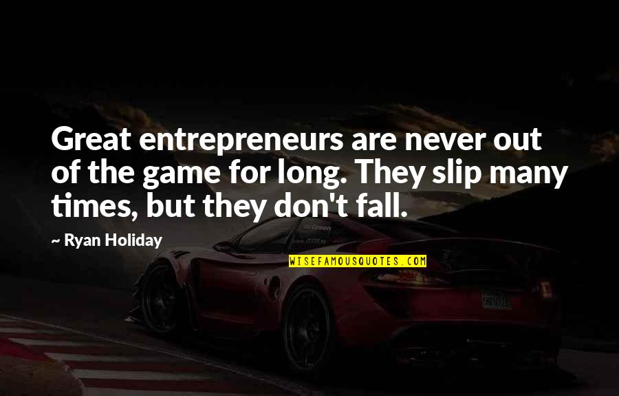 Great Game Quotes By Ryan Holiday: Great entrepreneurs are never out of the game