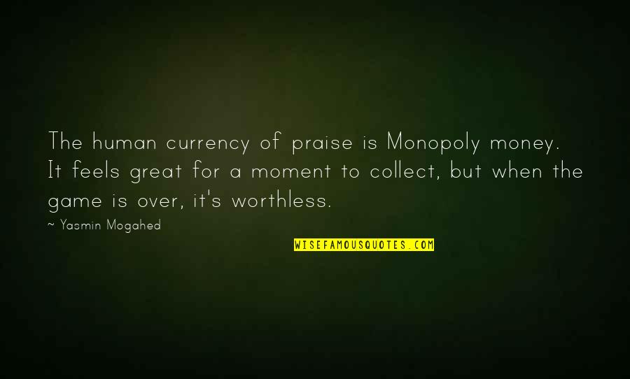 Great Game Quotes By Yasmin Mogahed: The human currency of praise is Monopoly money.