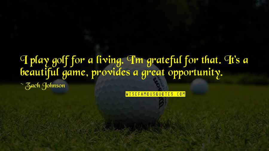 Great Game Quotes By Zach Johnson: I play golf for a living. I'm grateful