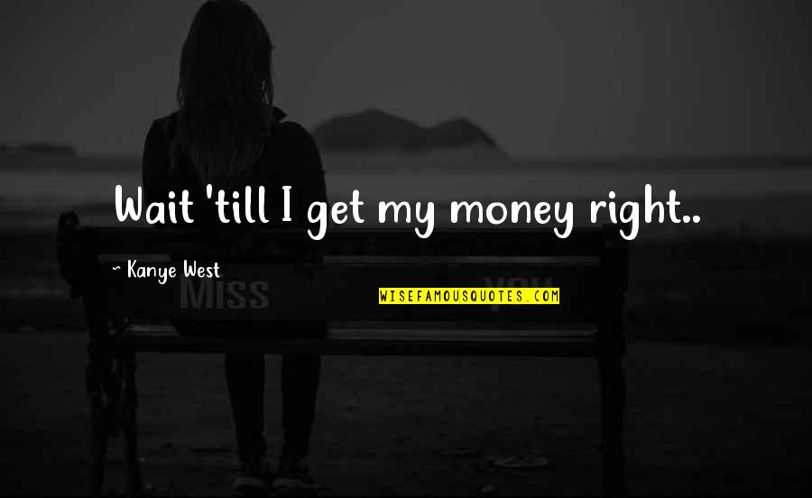 Great Gangsters Quotes By Kanye West: Wait 'till I get my money right..
