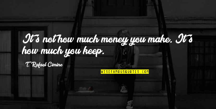 Great Gatsby Capitalism Quotes By T. Rafael Cimino: It's not how much money you make. It's Great Gatsby Capitalism Quotes By T. Rafael Cimino: It's not how much money you make. It's