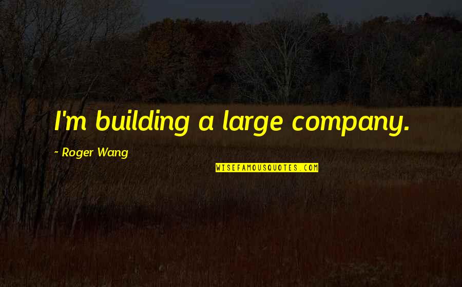 Great Gatsby Dreams Quotes By Roger Wang: I'm building a large company. Great Gatsby Dreams Quotes By Roger Wang: I'm building a large company.