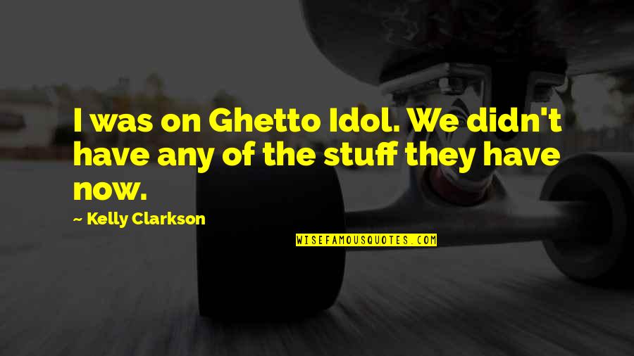 Great Gatsby Love Theme Quotes By Kelly Clarkson: I was on Ghetto Idol. We didn't have Great Gatsby Love Theme Quotes By Kelly Clarkson: I was on Ghetto Idol. We didn't have