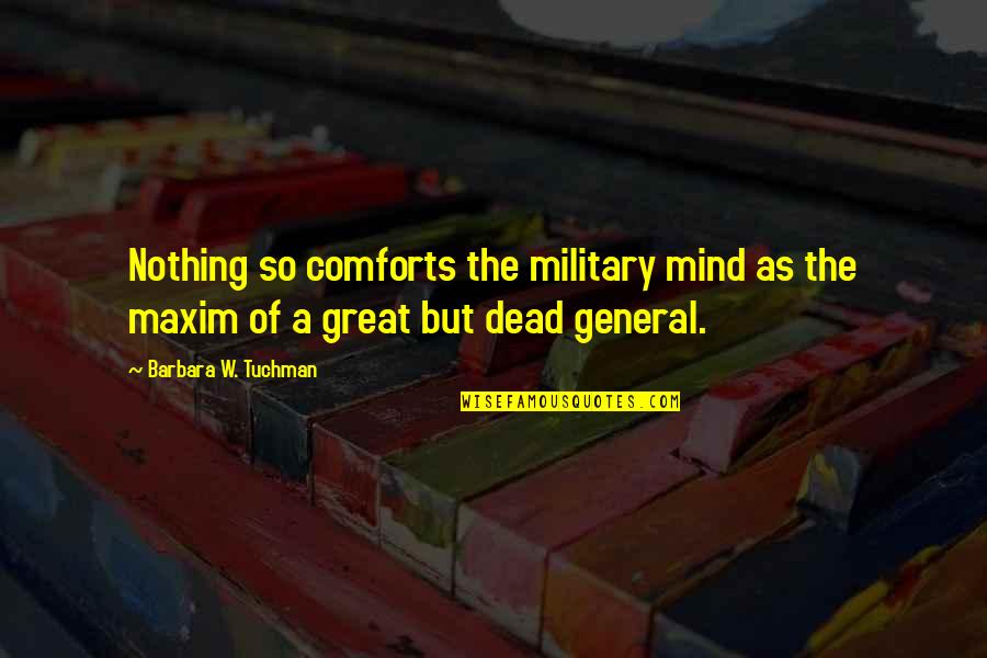 Great General Quotes By Barbara W. Tuchman: Nothing so comforts the military mind as the