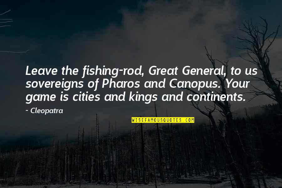 Great General Quotes By Cleopatra: Leave the fishing-rod, Great General, to us sovereigns