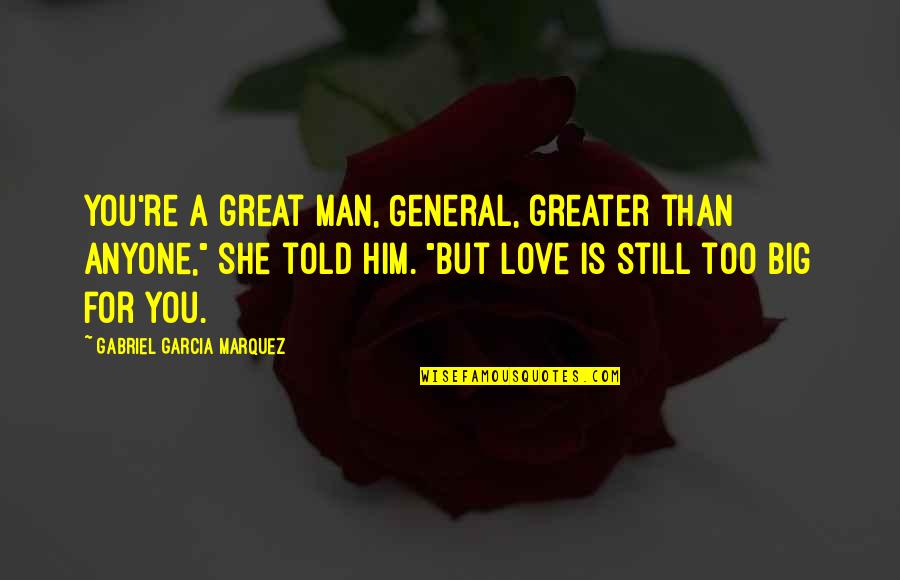 Great General Quotes By Gabriel Garcia Marquez: You're a great man, General, greater than anyone," Great General Quotes By Gabriel Garcia Marquez: You're a great man, General, greater than anyone,"
