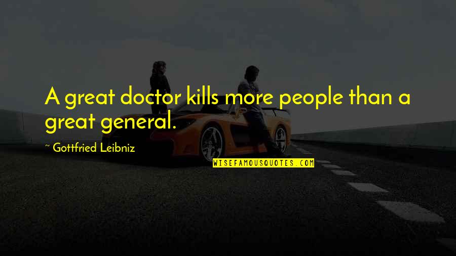 Great General Quotes By Gottfried Leibniz: A great doctor kills more people than a