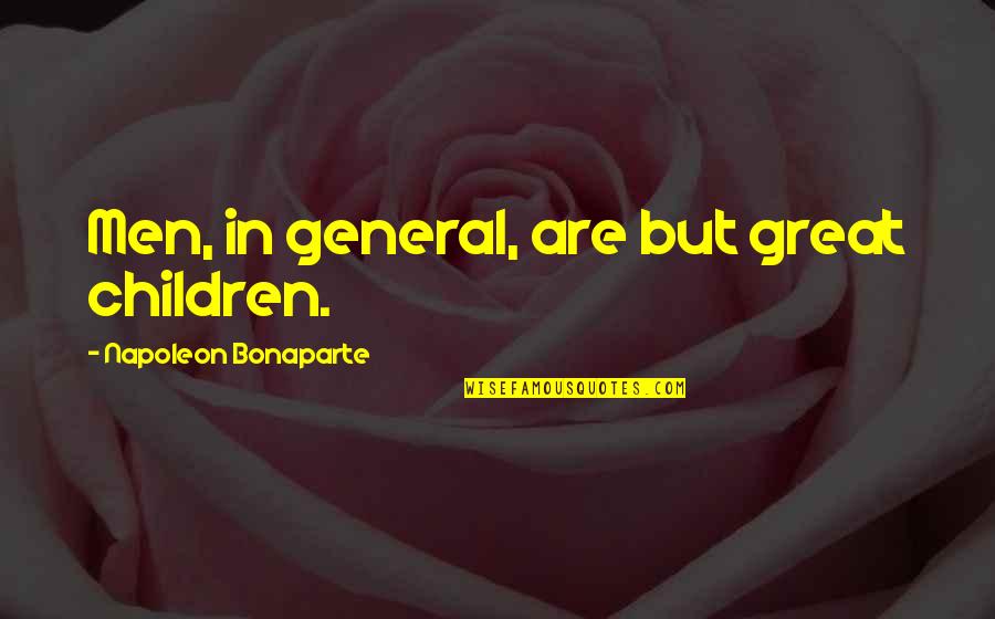 Great General Quotes By Napoleon Bonaparte: Men, in general, are but great children.