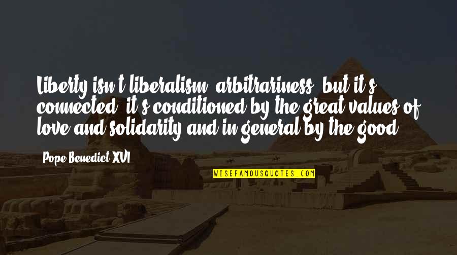 Great General Quotes By Pope Benedict XVI: Liberty isn't liberalism, arbitrariness, but it's connected; it's Great General Quotes By Pope Benedict XVI: Liberty isn't liberalism, arbitrariness, but it's connected; it's