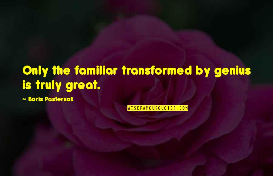 Great Genius Quotes By Boris Pasternak: Only the familiar transformed by genius is truly