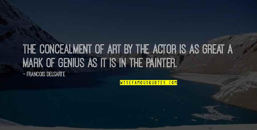 Great Genius Quotes By Francois Delsarte: The concealment of art by the actor is