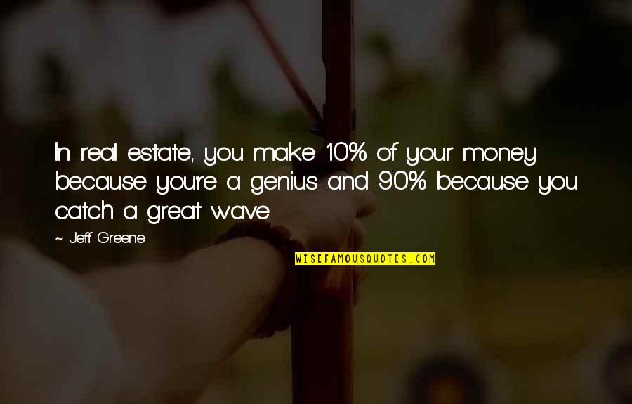 Great Genius Quotes By Jeff Greene: In real estate, you make 10% of your