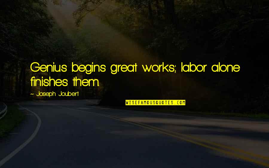 Great Genius Quotes By Joseph Joubert: Genius begins great works; labor alone finishes them.