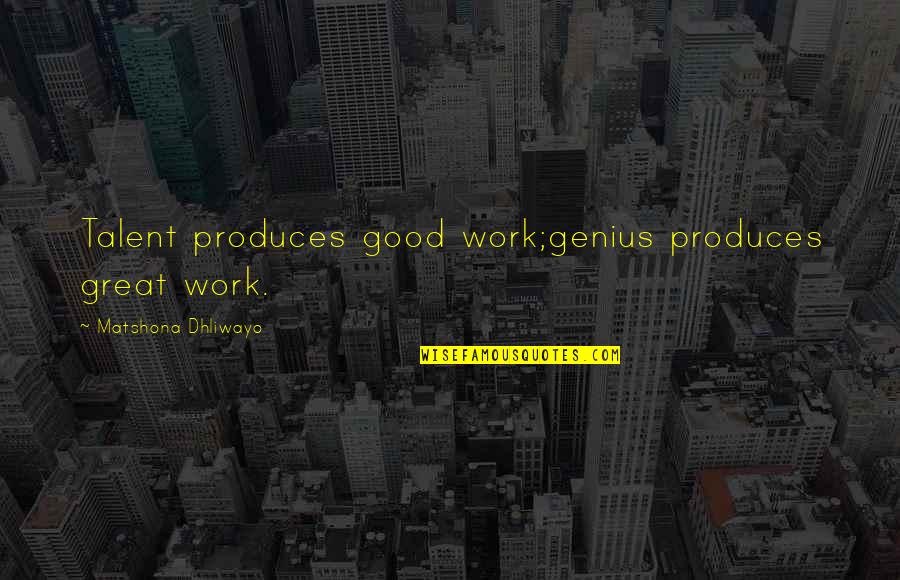 Great Genius Quotes By Matshona Dhliwayo: Talent produces good work;genius produces great work.