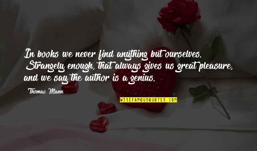 Great Genius Quotes By Thomas Mann: In books we never find anything but ourselves.