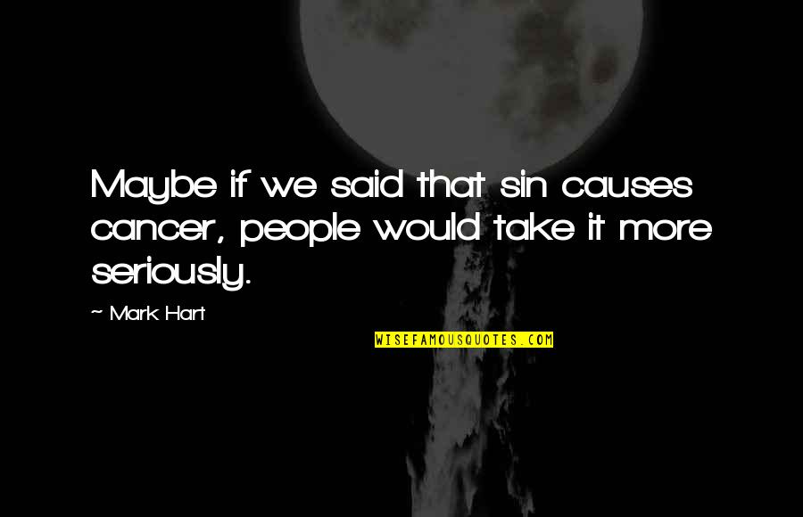Great Gettysburg Quotes By Mark Hart: Maybe if we said that sin causes cancer,