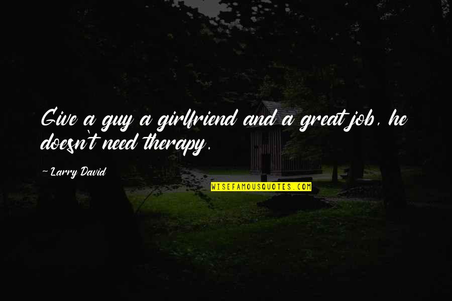 Great Girlfriend Quotes By Larry David: Give a guy a girlfriend and a great