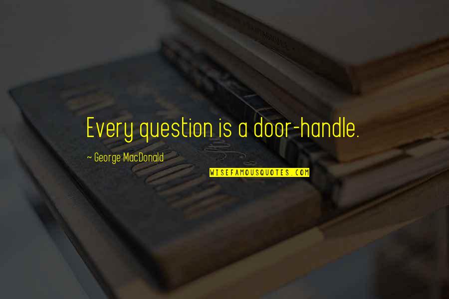 Great Girly Life Quotes By George MacDonald: Every question is a door-handle.