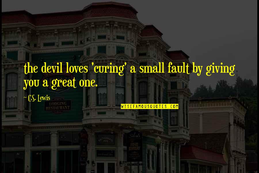 Great Giving Quotes By C.S. Lewis: the devil loves 'curing' a small fault by