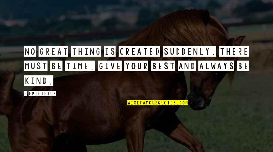 Great Giving Quotes By Epictetus: No great thing is created suddenly. There must Great Giving Quotes By Epictetus: No great thing is created suddenly. There must