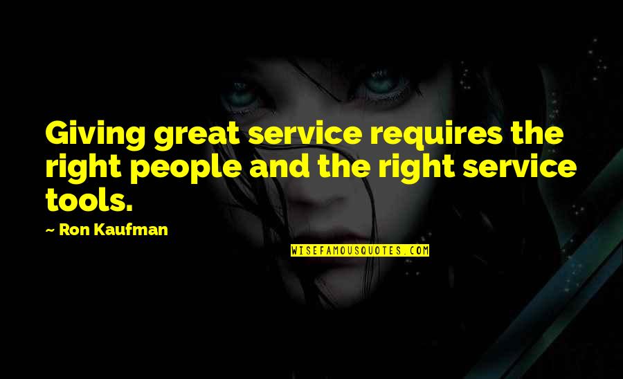 Great Giving Quotes By Ron Kaufman: Giving great service requires the right people and