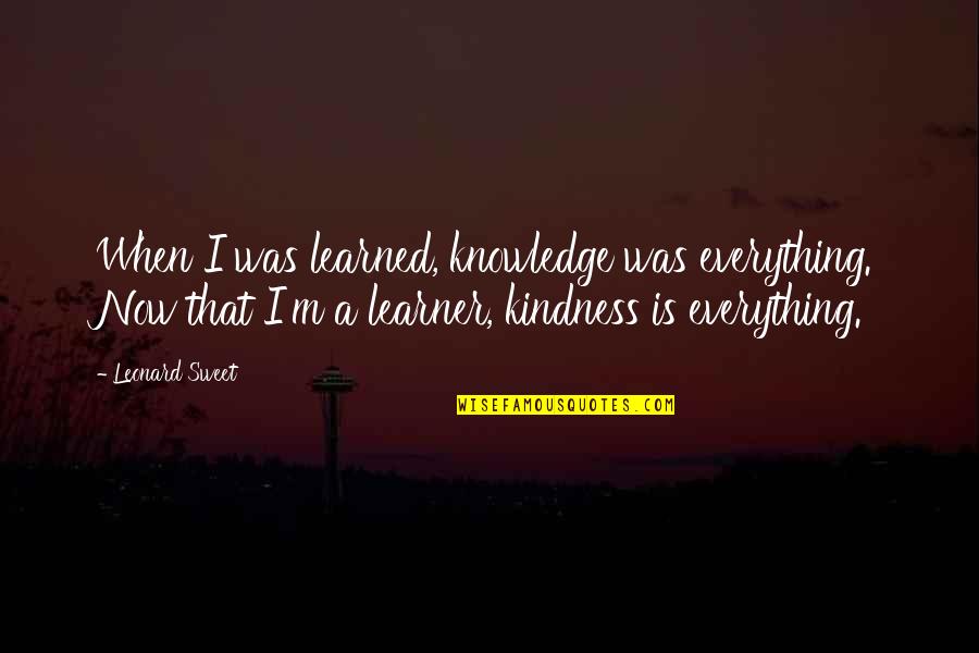 Great Glasgow Quotes By Leonard Sweet: When I was learned, knowledge was everything. Now