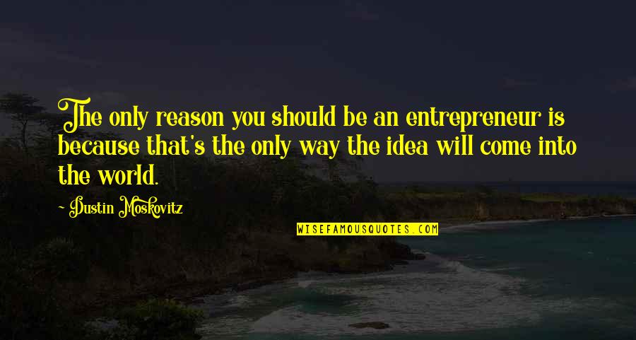 Great Going Into Battle Quotes By Dustin Moskovitz: The only reason you should be an entrepreneur