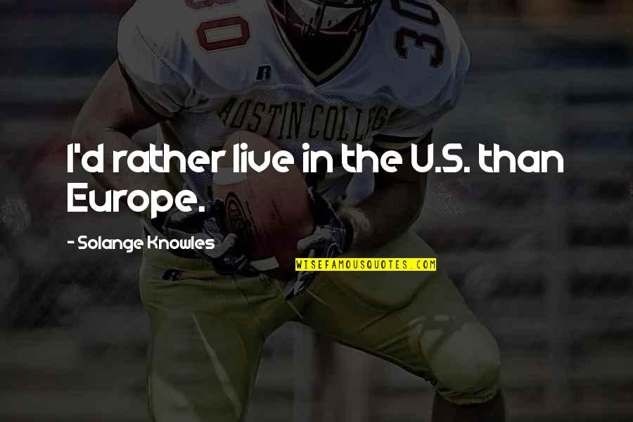 Great Going Into Battle Quotes By Solange Knowles: I'd rather live in the U.S. than Europe.