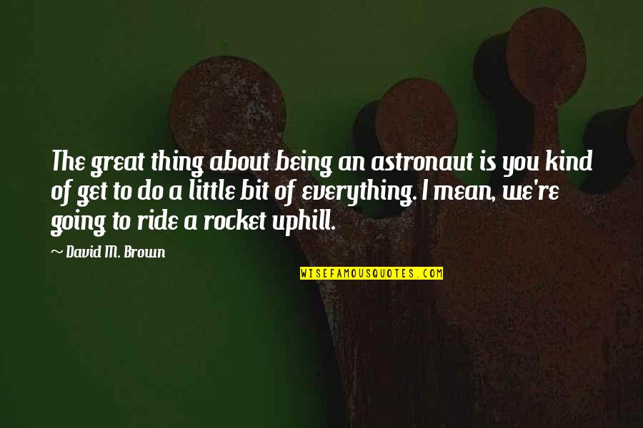 Great Going Quotes By David M. Brown: The great thing about being an astronaut is