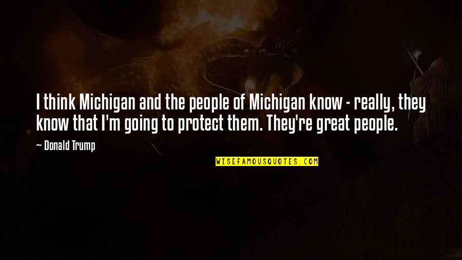 Great Going Quotes By Donald Trump: I think Michigan and the people of Michigan