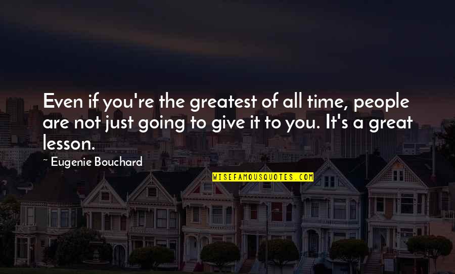 Great Going Quotes By Eugenie Bouchard: Even if you're the greatest of all time,