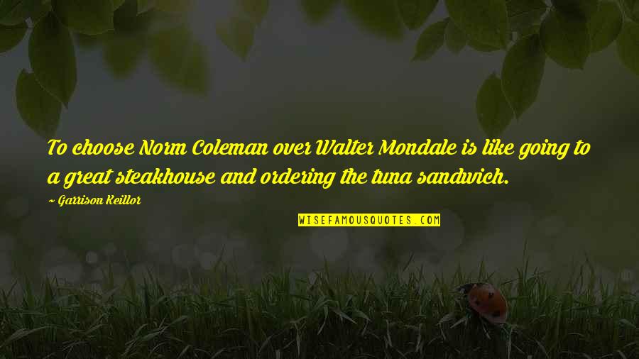 Great Going Quotes By Garrison Keillor: To choose Norm Coleman over Walter Mondale is