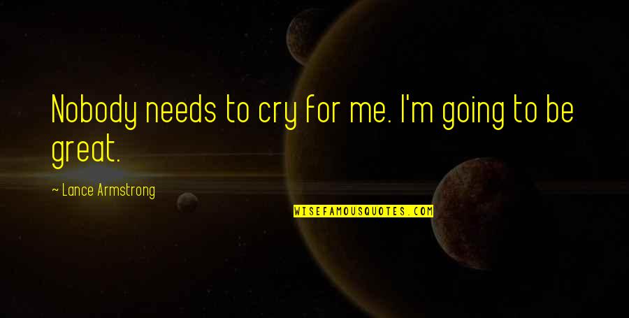 Great Going Quotes By Lance Armstrong: Nobody needs to cry for me. I'm going