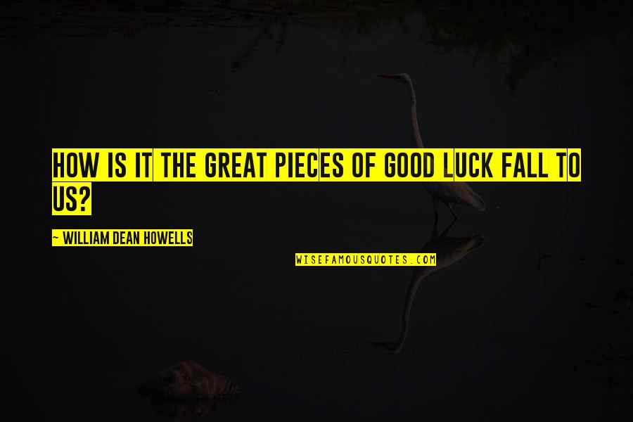 Great Good Luck Quotes By William Dean Howells: How is it the great pieces of good Great Good Luck Quotes By William Dean Howells: How is it the great pieces of good