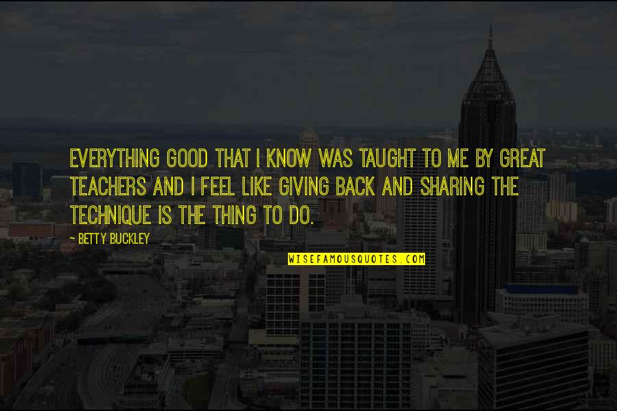 Great Good Thing Quotes By Betty Buckley: Everything good that I know was taught to